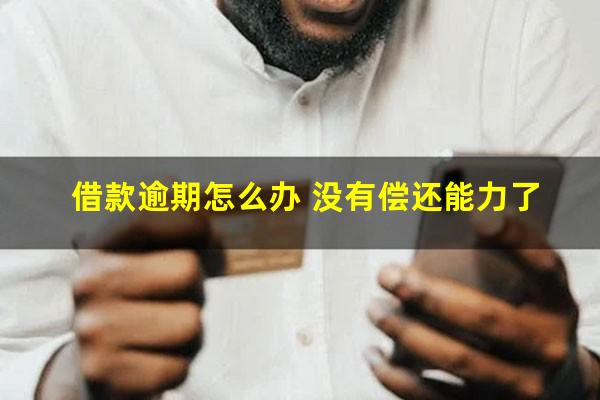 借款逾期怎么办 没有偿还能力了